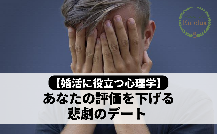 【婚活に役立つ心理学】あなたの評価を下げる悲劇のデート