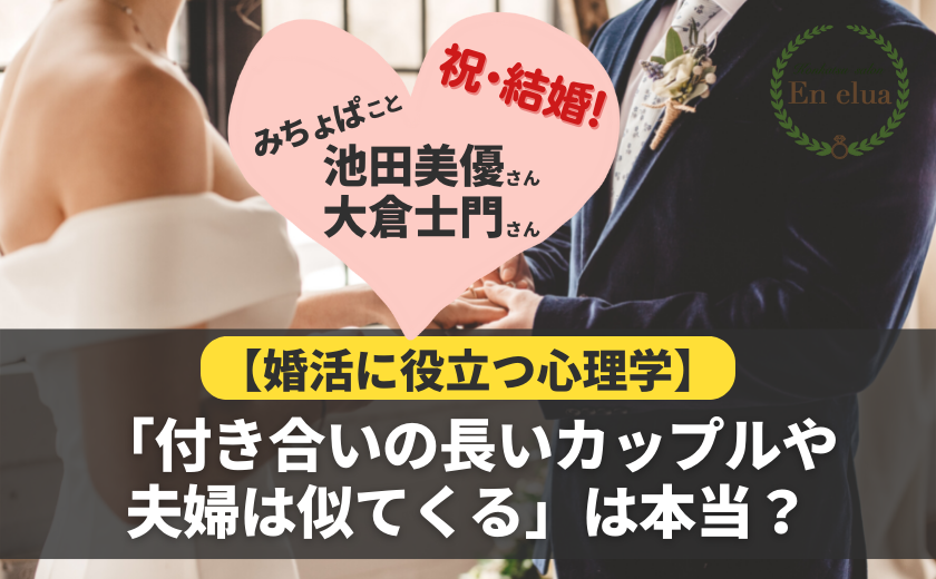 みちょぱさん、大倉士門さんご結婚！「付き合いの長いカップルや夫婦は似てくる」は本当？【婚活に役立つ心理学】
