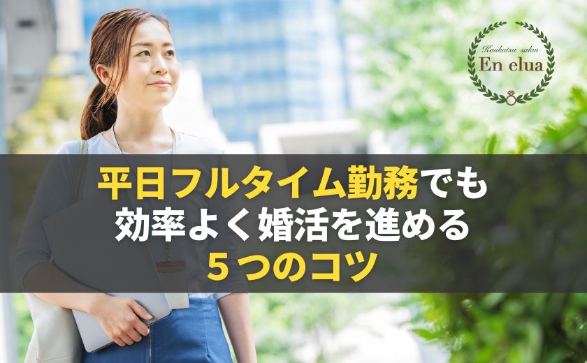 平日フルタイム勤務でも
効率よく婚活を進める
５つのコツ 